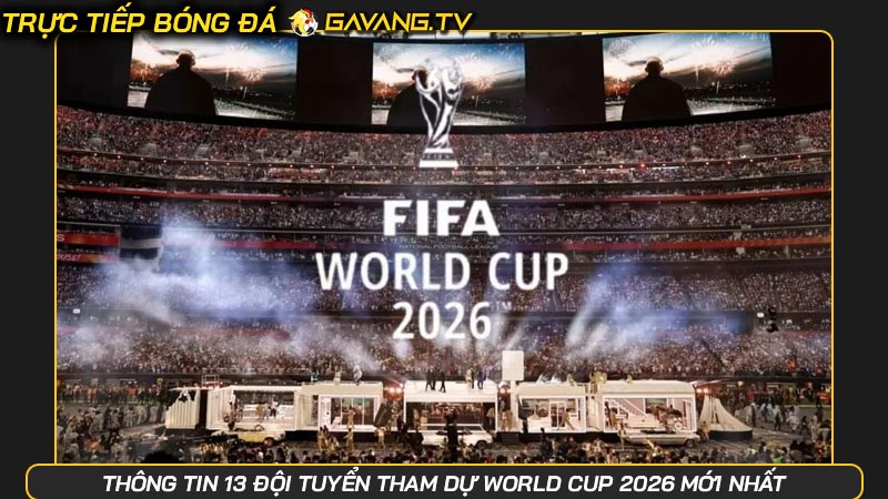 Thông tin 13 đội tuyển tham dự World Cup 2026 chính thức