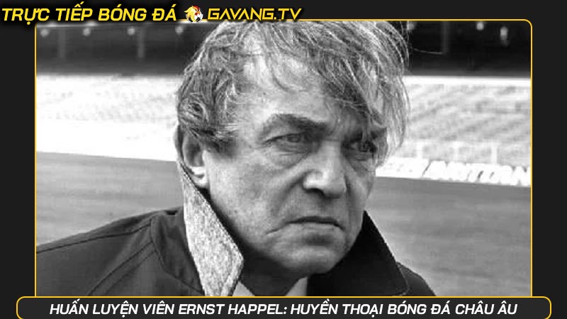 Huấn luyện viên Ernst Happel: Huyền thoại bóng đá châu Âu