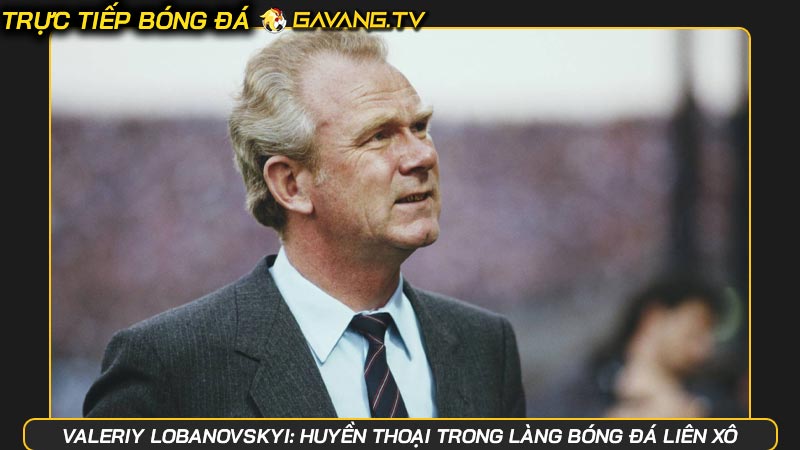 Valeriy Lobanovskyi: Huyền thoại trong làng bóng đá Liên Xô